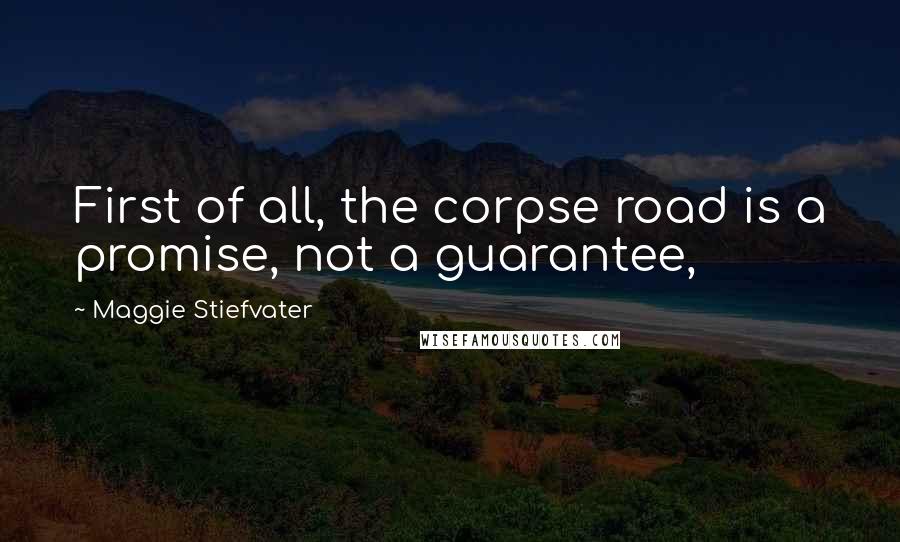 Maggie Stiefvater Quotes: First of all, the corpse road is a promise, not a guarantee,