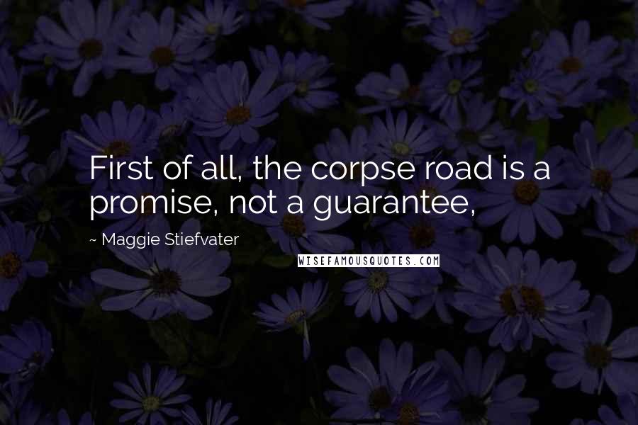 Maggie Stiefvater Quotes: First of all, the corpse road is a promise, not a guarantee,