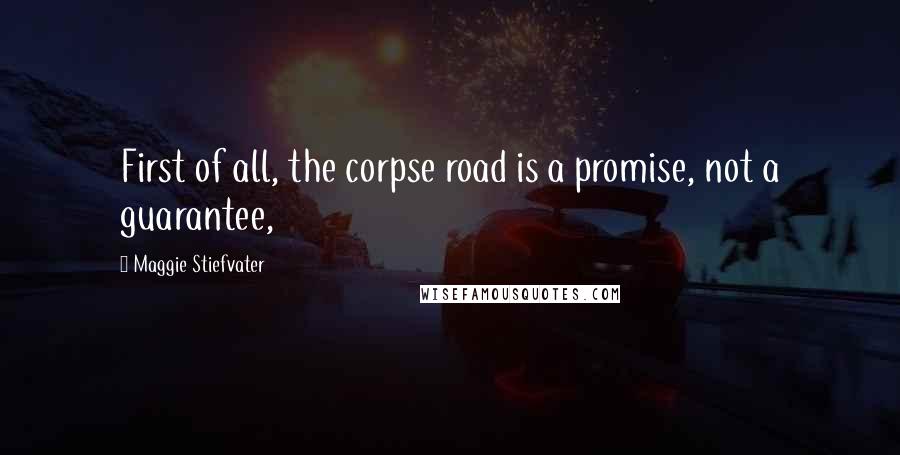 Maggie Stiefvater Quotes: First of all, the corpse road is a promise, not a guarantee,