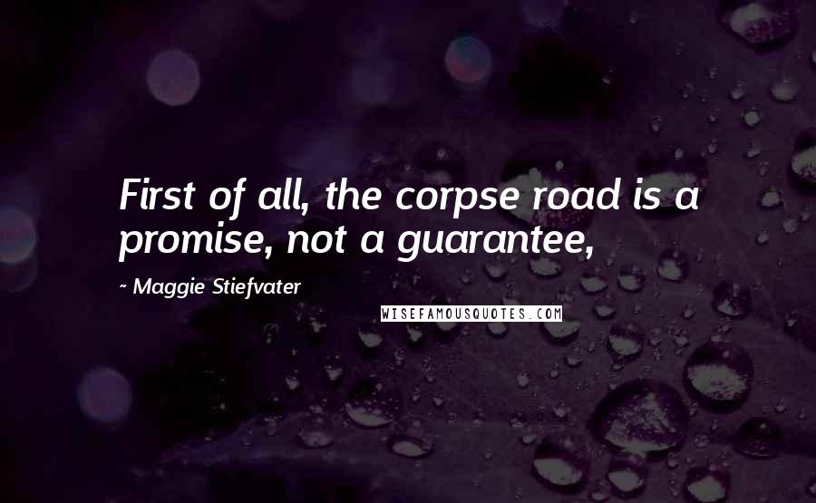 Maggie Stiefvater Quotes: First of all, the corpse road is a promise, not a guarantee,