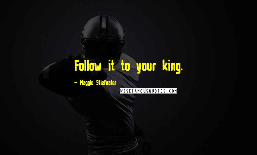 Maggie Stiefvater Quotes: Follow it to your king.