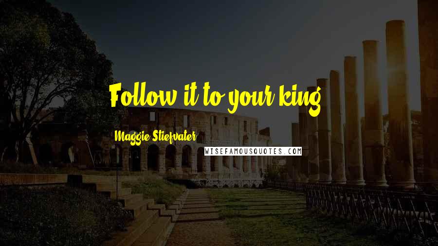 Maggie Stiefvater Quotes: Follow it to your king.