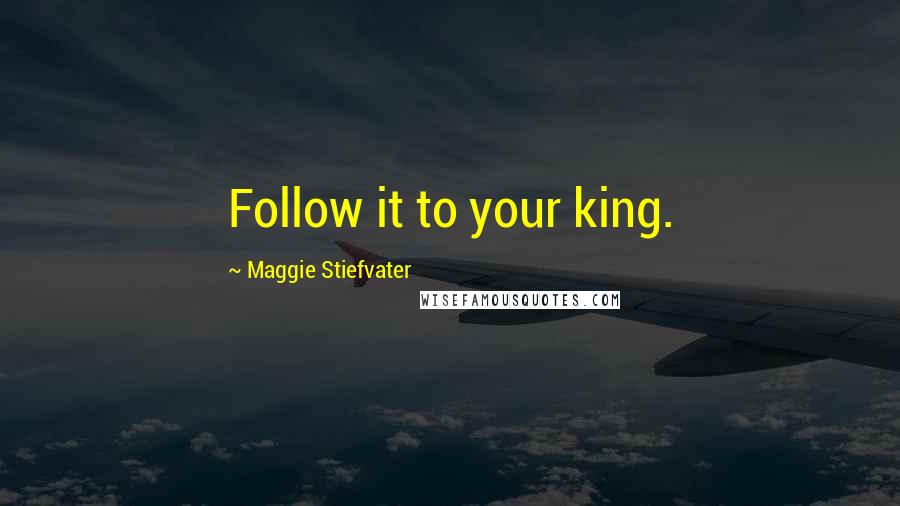 Maggie Stiefvater Quotes: Follow it to your king.