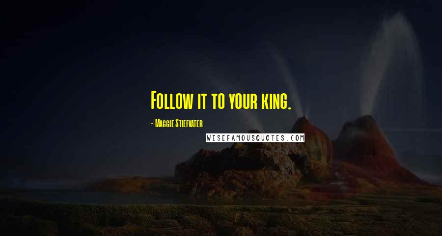 Maggie Stiefvater Quotes: Follow it to your king.