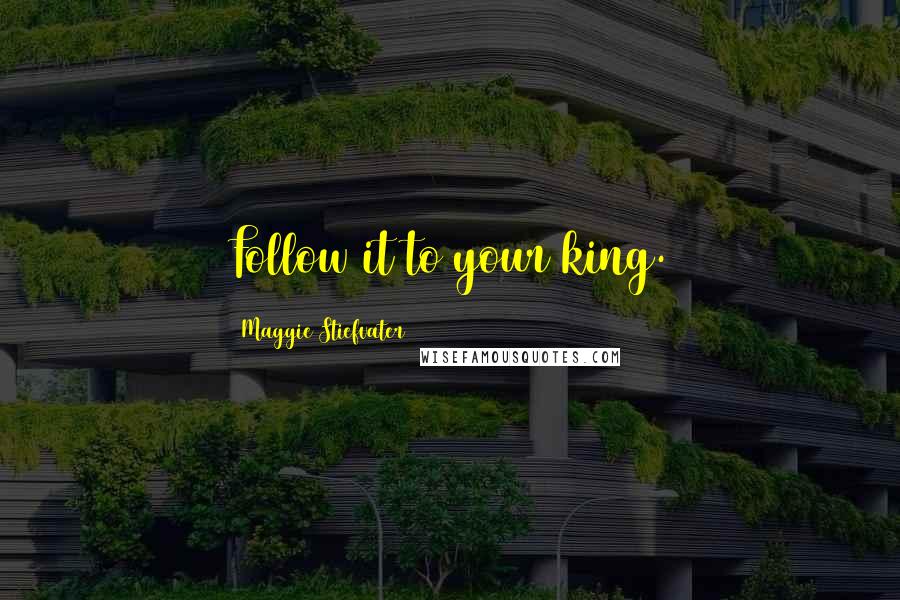 Maggie Stiefvater Quotes: Follow it to your king.