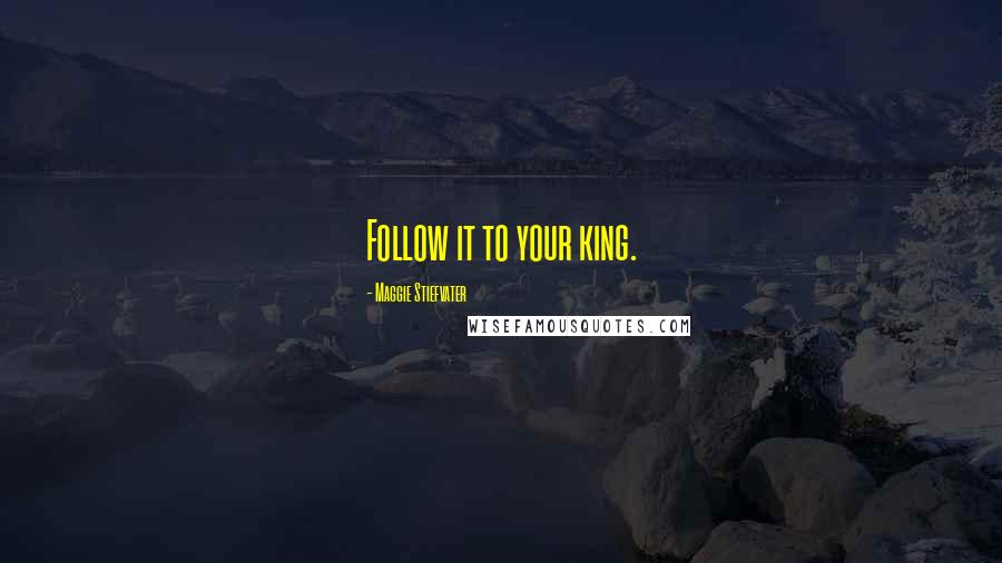 Maggie Stiefvater Quotes: Follow it to your king.