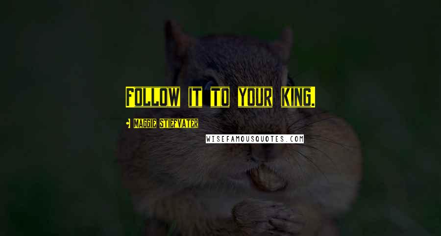 Maggie Stiefvater Quotes: Follow it to your king.