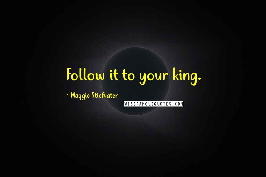 Maggie Stiefvater Quotes: Follow it to your king.