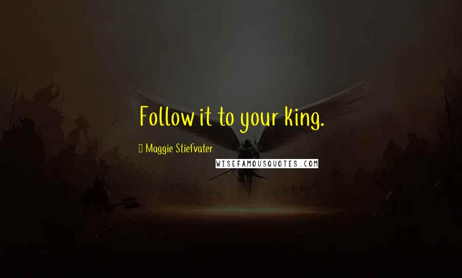 Maggie Stiefvater Quotes: Follow it to your king.
