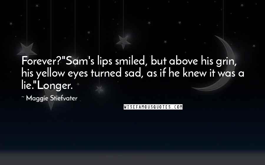 Maggie Stiefvater Quotes: Forever?"Sam's lips smiled, but above his grin, his yellow eyes turned sad, as if he knew it was a lie."Longer.