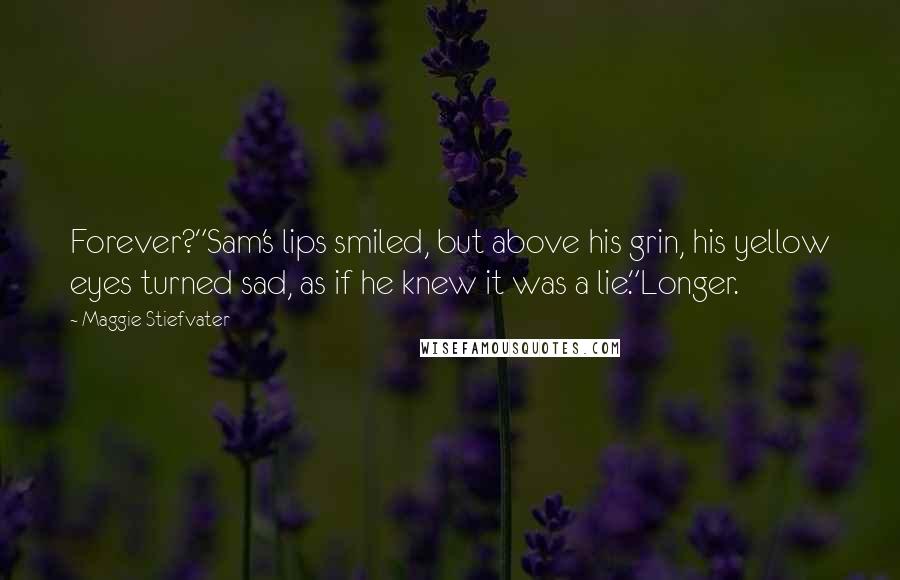 Maggie Stiefvater Quotes: Forever?"Sam's lips smiled, but above his grin, his yellow eyes turned sad, as if he knew it was a lie."Longer.