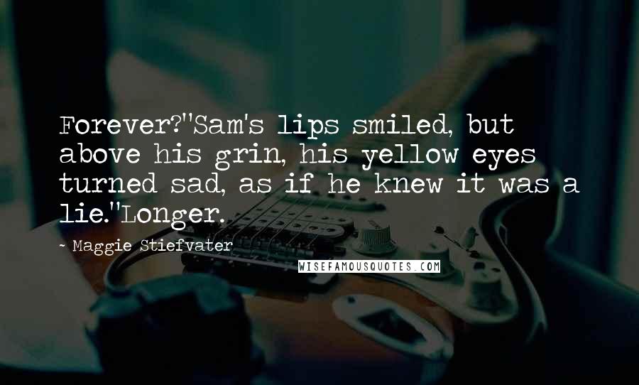 Maggie Stiefvater Quotes: Forever?"Sam's lips smiled, but above his grin, his yellow eyes turned sad, as if he knew it was a lie."Longer.