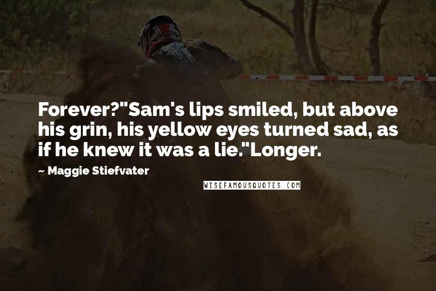 Maggie Stiefvater Quotes: Forever?"Sam's lips smiled, but above his grin, his yellow eyes turned sad, as if he knew it was a lie."Longer.