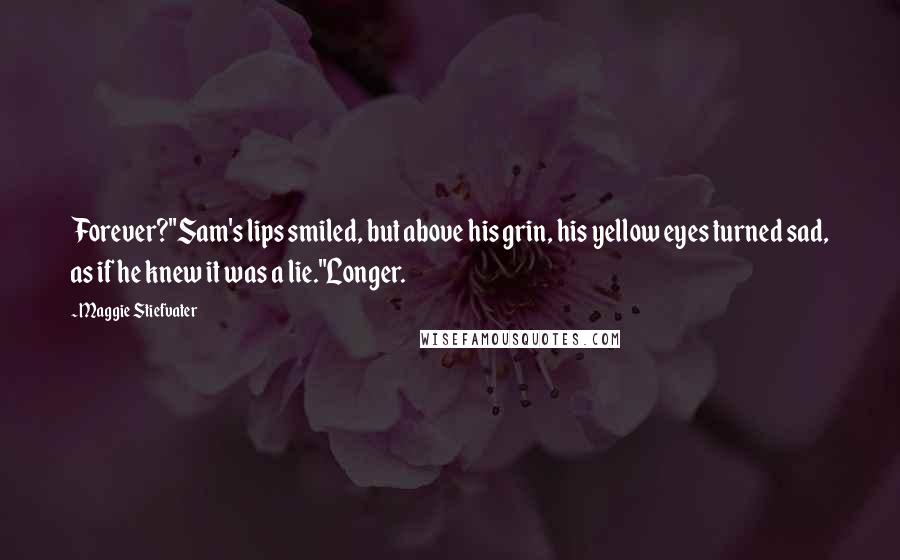 Maggie Stiefvater Quotes: Forever?"Sam's lips smiled, but above his grin, his yellow eyes turned sad, as if he knew it was a lie."Longer.