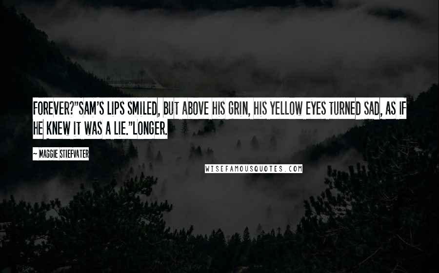 Maggie Stiefvater Quotes: Forever?"Sam's lips smiled, but above his grin, his yellow eyes turned sad, as if he knew it was a lie."Longer.