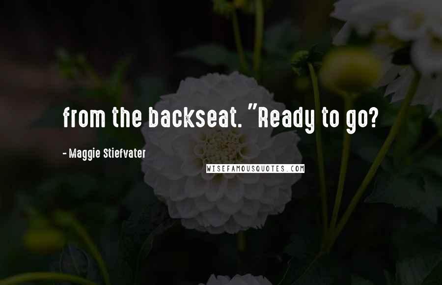 Maggie Stiefvater Quotes: from the backseat. "Ready to go?