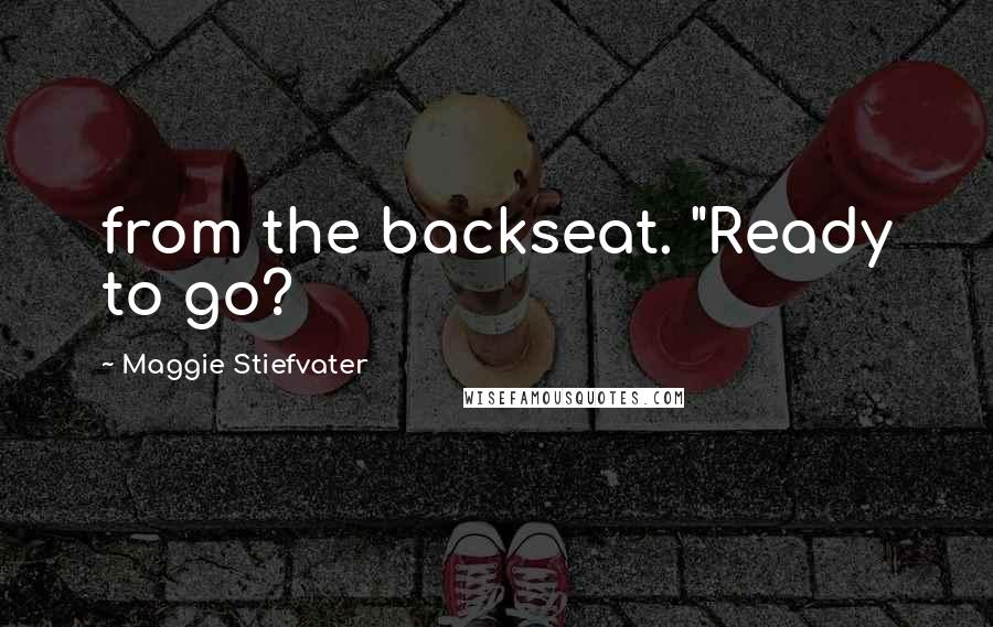 Maggie Stiefvater Quotes: from the backseat. "Ready to go?