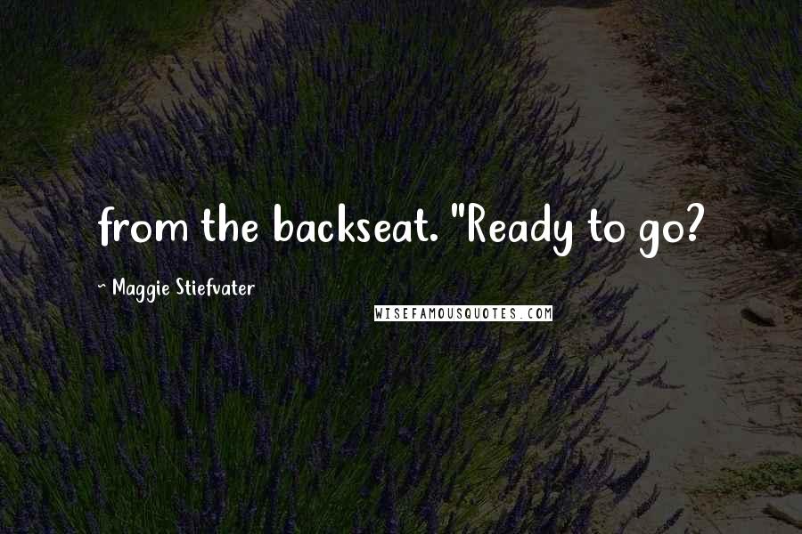 Maggie Stiefvater Quotes: from the backseat. "Ready to go?