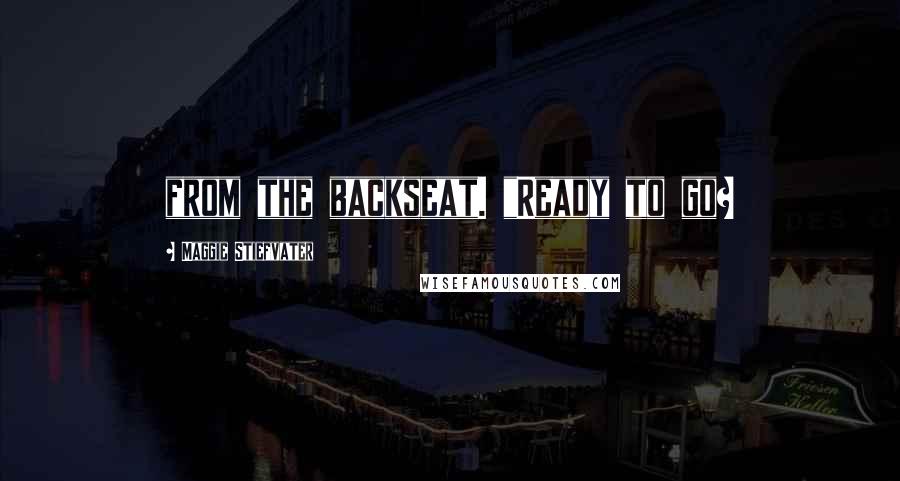 Maggie Stiefvater Quotes: from the backseat. "Ready to go?