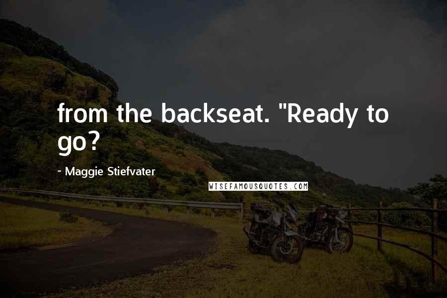 Maggie Stiefvater Quotes: from the backseat. "Ready to go?