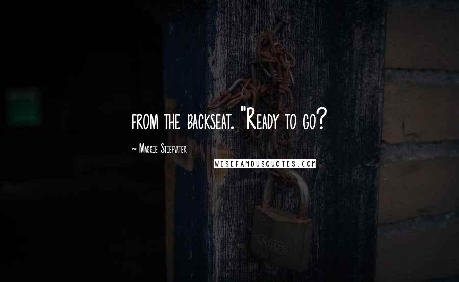 Maggie Stiefvater Quotes: from the backseat. "Ready to go?