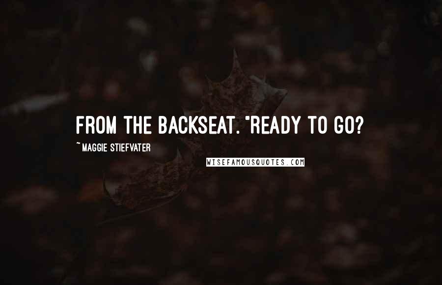 Maggie Stiefvater Quotes: from the backseat. "Ready to go?