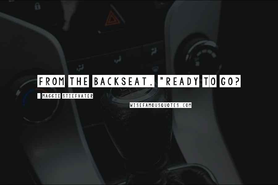 Maggie Stiefvater Quotes: from the backseat. "Ready to go?