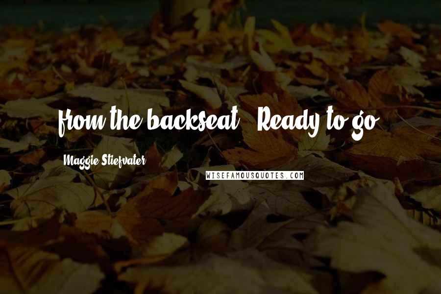 Maggie Stiefvater Quotes: from the backseat. "Ready to go?