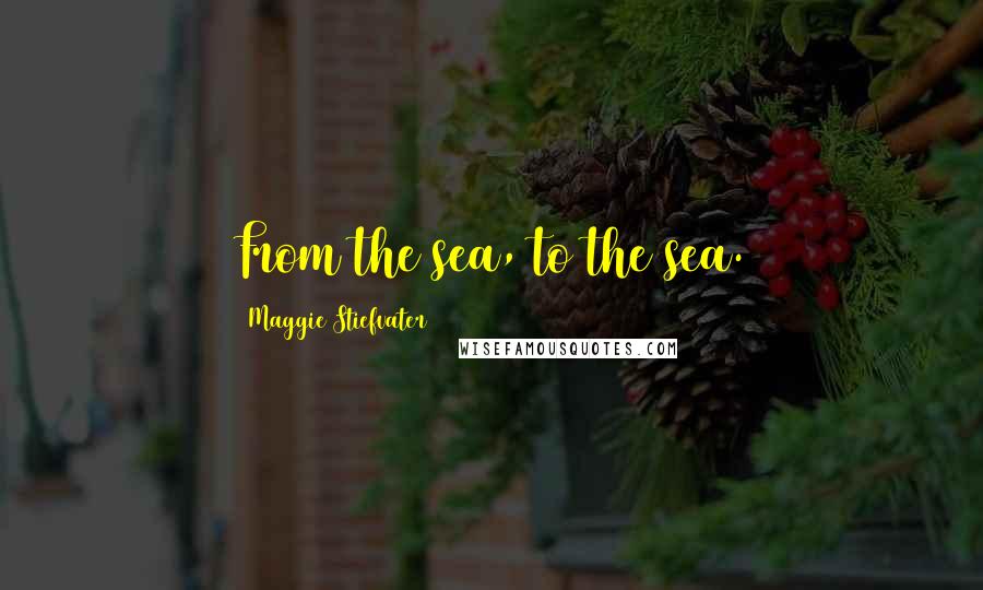 Maggie Stiefvater Quotes: From the sea, to the sea.