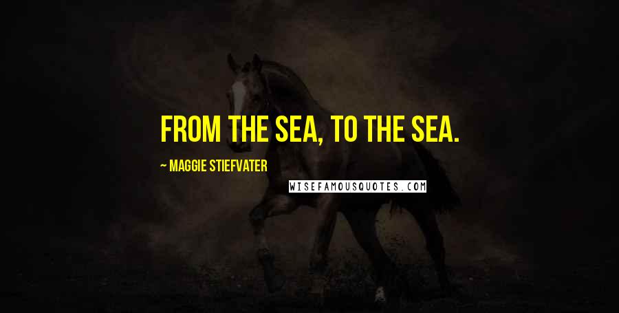 Maggie Stiefvater Quotes: From the sea, to the sea.