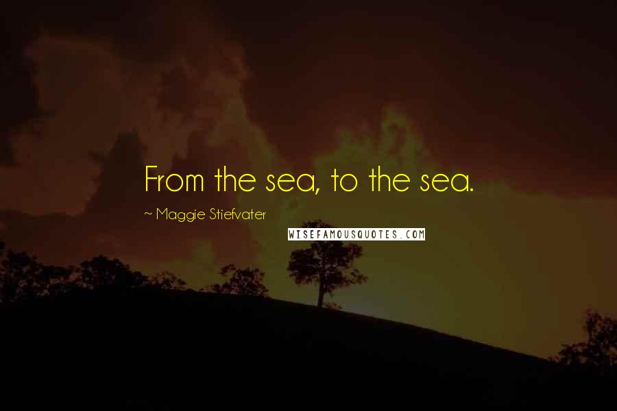Maggie Stiefvater Quotes: From the sea, to the sea.