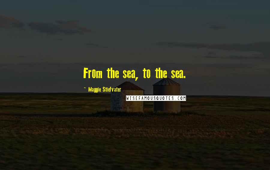 Maggie Stiefvater Quotes: From the sea, to the sea.