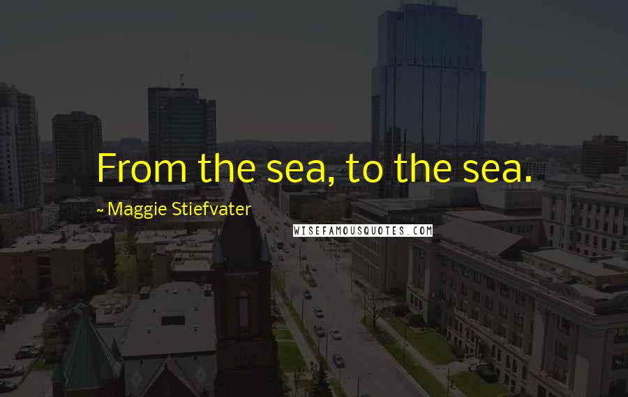 Maggie Stiefvater Quotes: From the sea, to the sea.