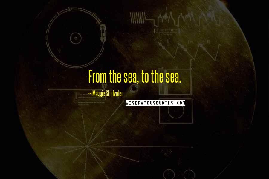 Maggie Stiefvater Quotes: From the sea, to the sea.