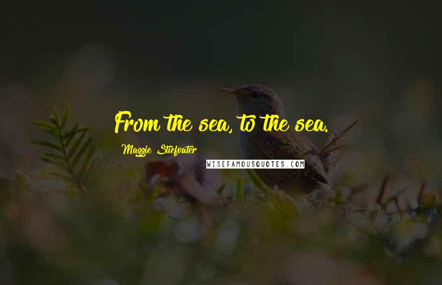 Maggie Stiefvater Quotes: From the sea, to the sea.