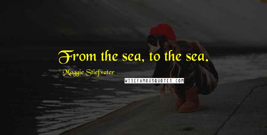 Maggie Stiefvater Quotes: From the sea, to the sea.