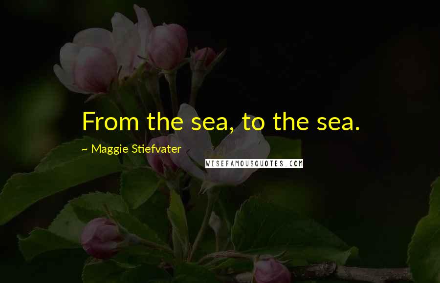 Maggie Stiefvater Quotes: From the sea, to the sea.