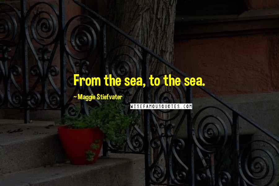 Maggie Stiefvater Quotes: From the sea, to the sea.