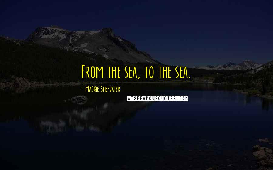 Maggie Stiefvater Quotes: From the sea, to the sea.