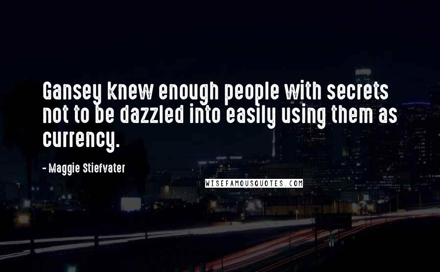 Maggie Stiefvater Quotes: Gansey knew enough people with secrets not to be dazzled into easily using them as currency.