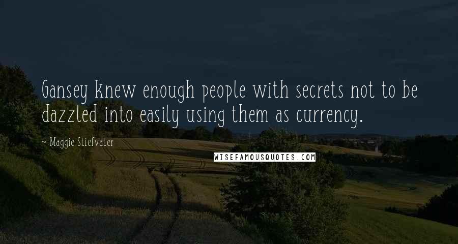 Maggie Stiefvater Quotes: Gansey knew enough people with secrets not to be dazzled into easily using them as currency.