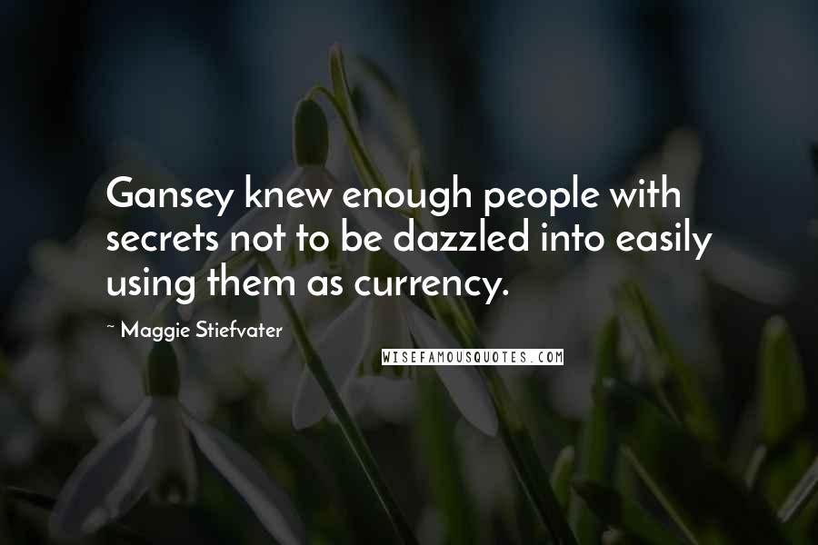 Maggie Stiefvater Quotes: Gansey knew enough people with secrets not to be dazzled into easily using them as currency.