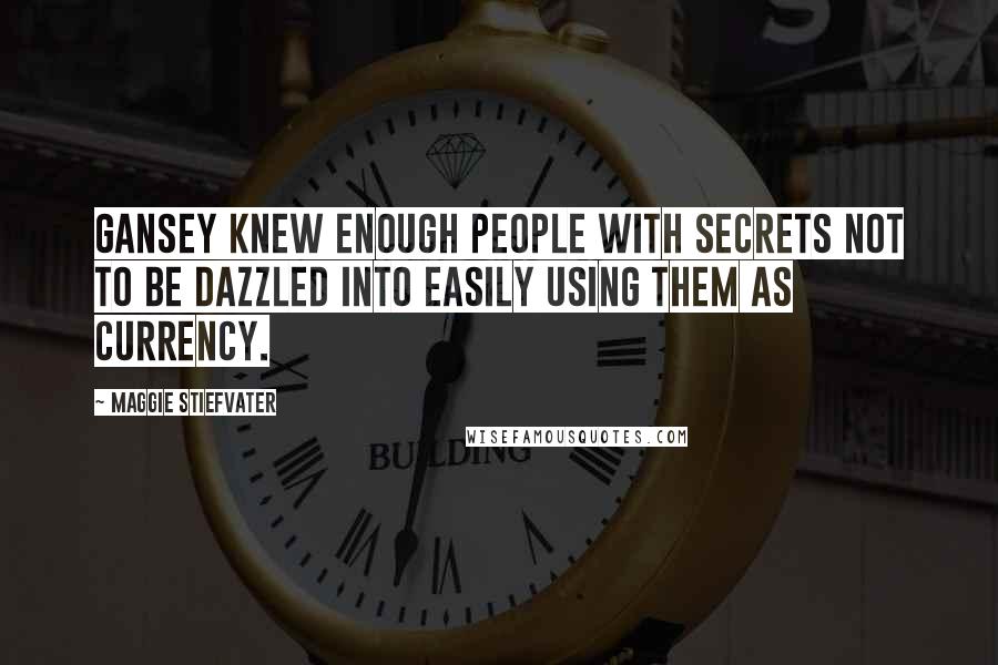 Maggie Stiefvater Quotes: Gansey knew enough people with secrets not to be dazzled into easily using them as currency.