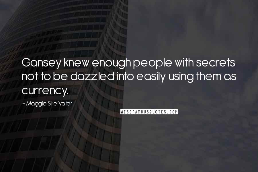 Maggie Stiefvater Quotes: Gansey knew enough people with secrets not to be dazzled into easily using them as currency.