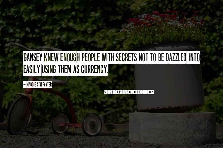 Maggie Stiefvater Quotes: Gansey knew enough people with secrets not to be dazzled into easily using them as currency.
