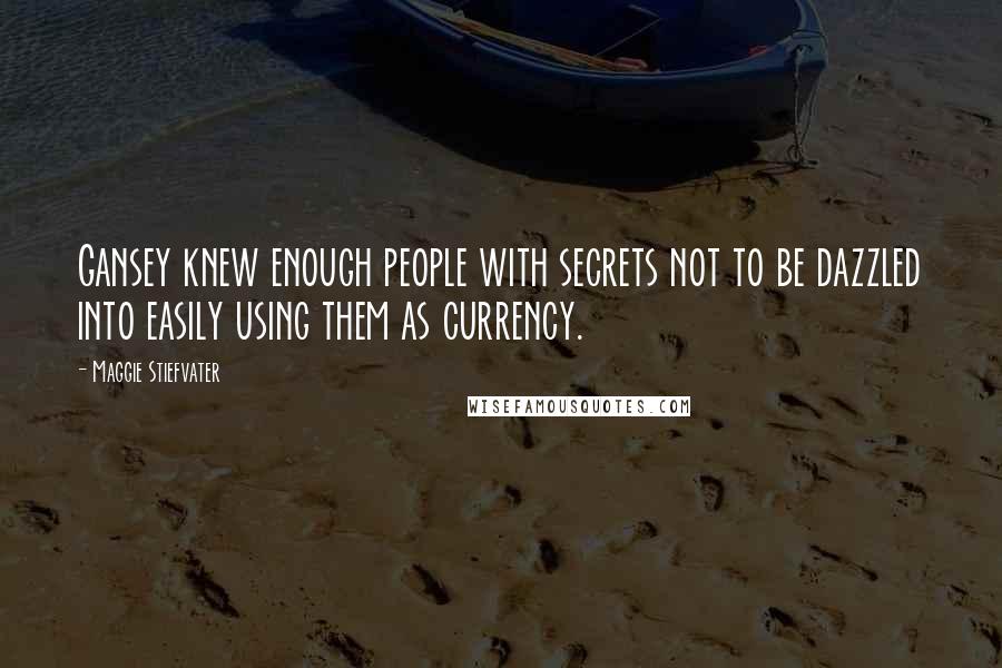 Maggie Stiefvater Quotes: Gansey knew enough people with secrets not to be dazzled into easily using them as currency.