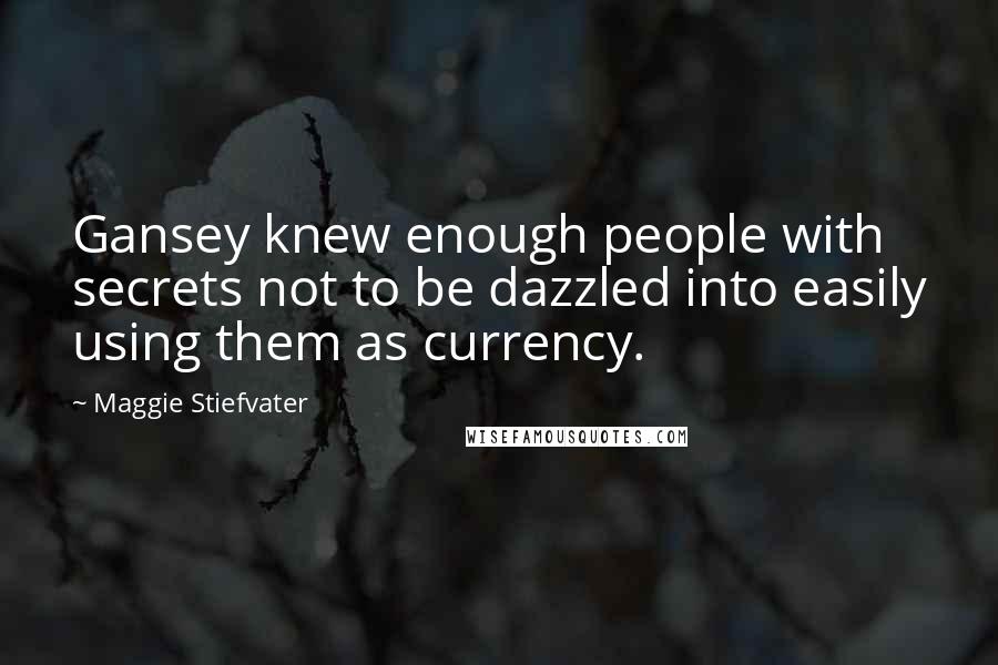Maggie Stiefvater Quotes: Gansey knew enough people with secrets not to be dazzled into easily using them as currency.