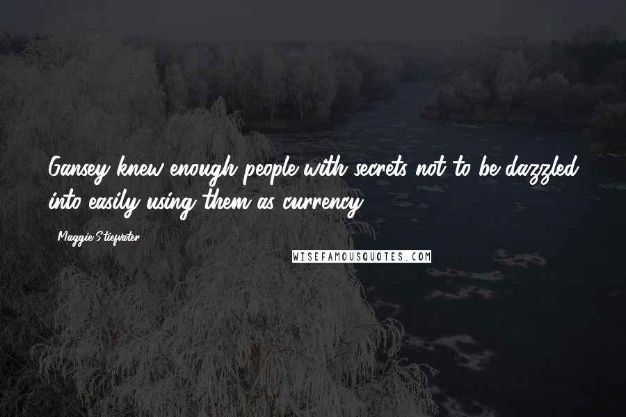 Maggie Stiefvater Quotes: Gansey knew enough people with secrets not to be dazzled into easily using them as currency.