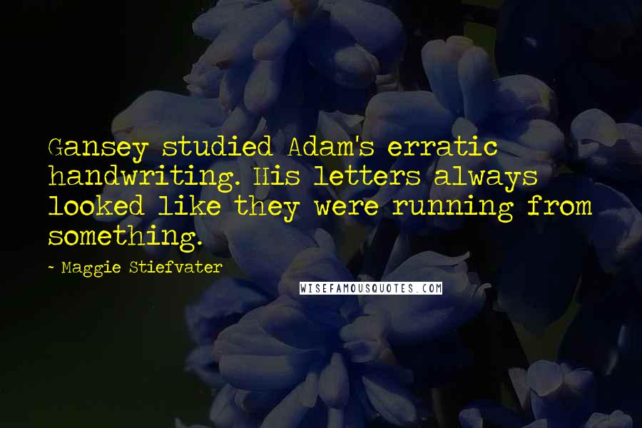 Maggie Stiefvater Quotes: Gansey studied Adam's erratic handwriting. His letters always looked like they were running from something.
