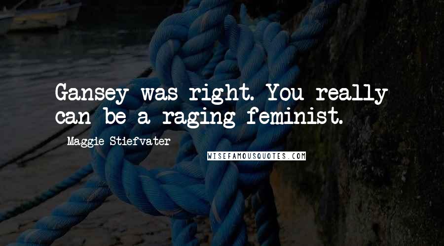 Maggie Stiefvater Quotes: Gansey was right. You really can be a raging feminist.